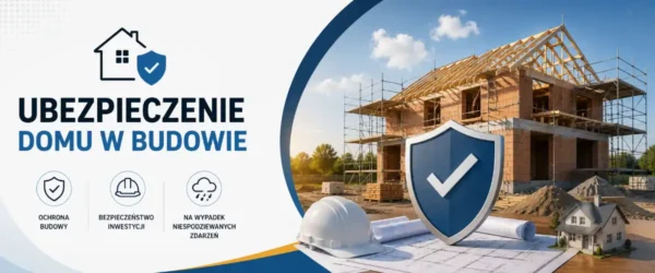 Ubezpieczenie domu w budowie – co wybrać?