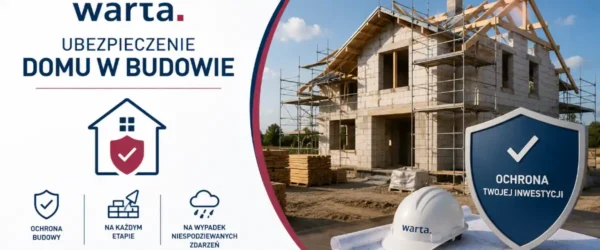 Ubezpieczenie domu w budowie Warta – poradnik