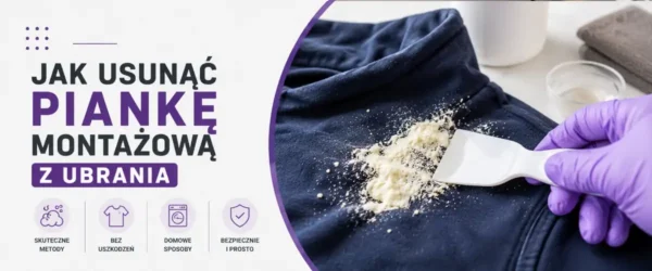 Jak usunąć piankę montażową z ubrania? Skuteczne sposoby